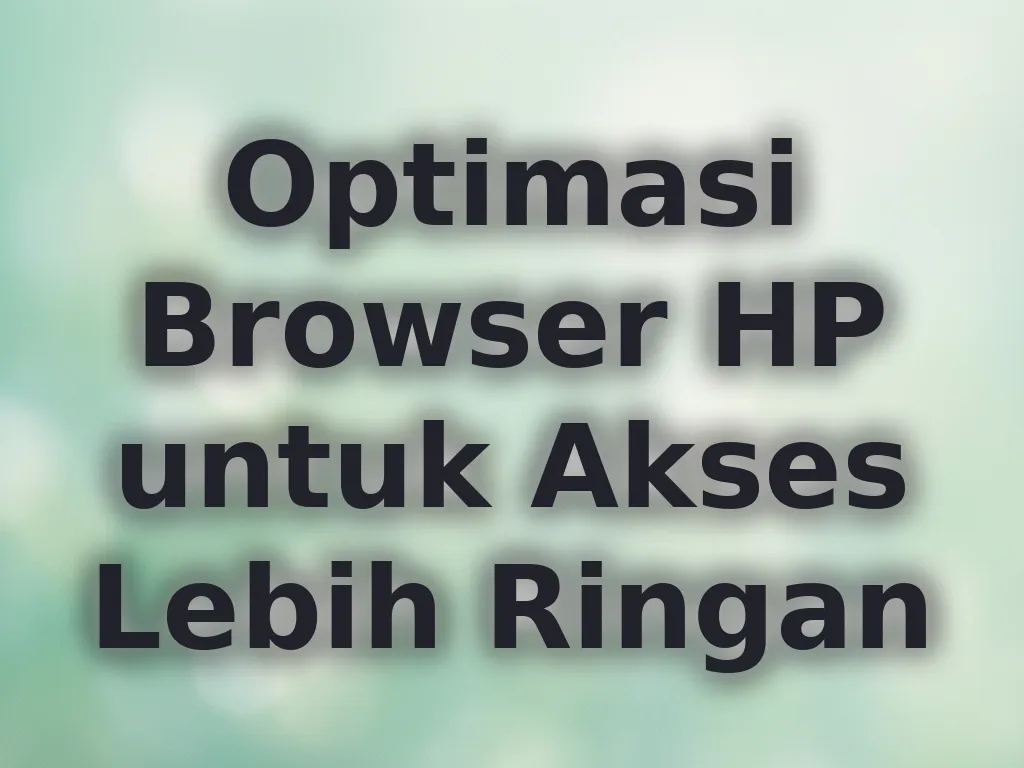 Optimasi Browser HP untuk Akses Lebih Ringan
